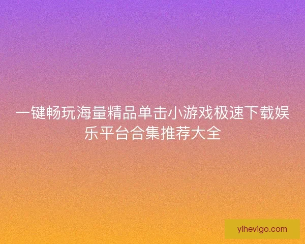 一键畅玩海量精品单击小游戏极速下载娱乐平台合集推荐大全