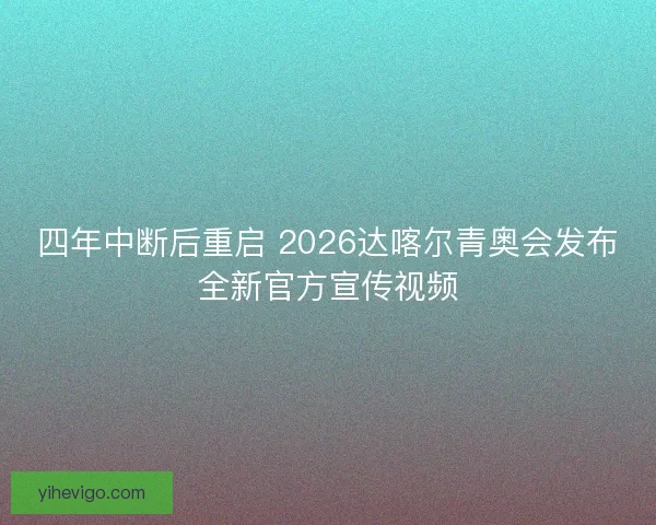 四年中断后重启 2026达喀尔青奥会发布全新官方宣传视频