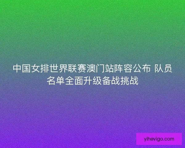 中国女排世界联赛澳门站阵容公布 队员名单全面升级备战挑战