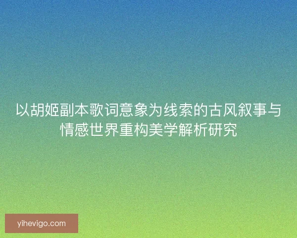 以胡姬副本歌词意象为线索的古风叙事与情感世界重构美学解析研究