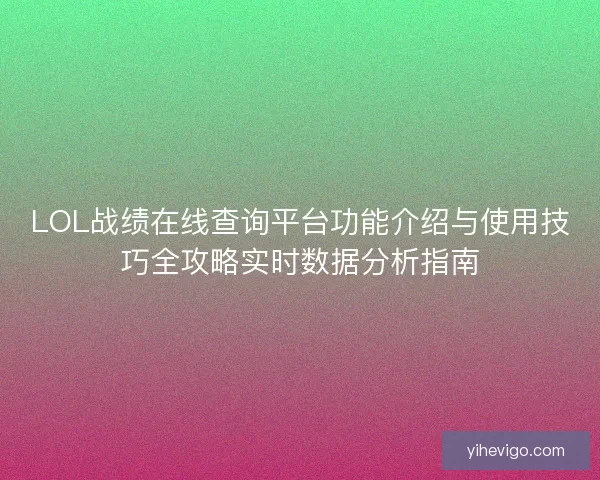 LOL战绩在线查询平台功能介绍与使用技巧全攻略实时数据分析指南