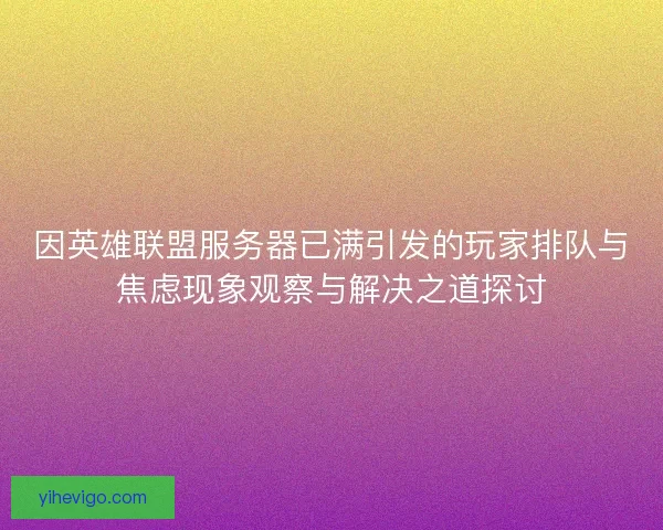因英雄联盟服务器已满引发的玩家排队与焦虑现象观察与解决之道探讨